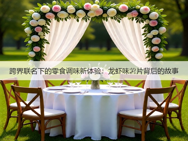 跨界联名下的零食调味新体验：龙虾味薯片背后的故事(图3)