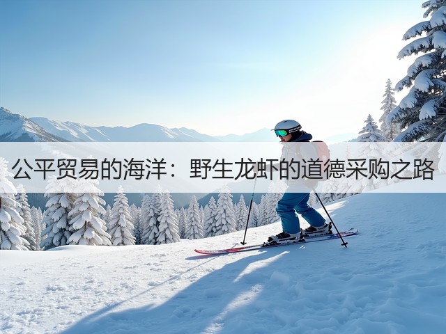 公平贸易的海洋：野生龙虾的道德采购之路(图2)