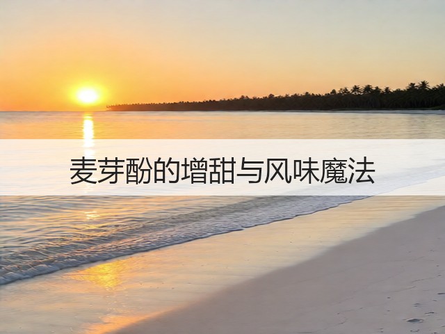 麦芽酚的增甜与风味魔法(图3)