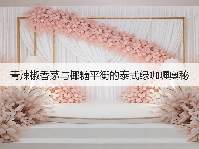 青辣椒香茅与椰糖平衡的泰式绿咖喱奥秘(图3)