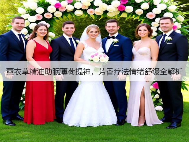 薰衣草精油助眠薄荷提神，芳香疗法情绪舒缓全解析(图1)