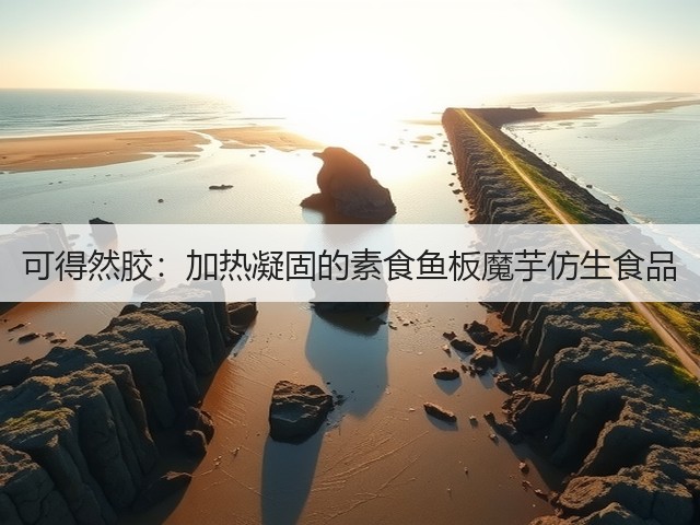 可得然胶：加热凝固的素食鱼板魔芋仿生食品(图3)