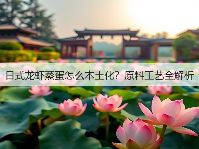 日式龙虾蒸蛋怎么本土化？原料工艺全解析(图2)