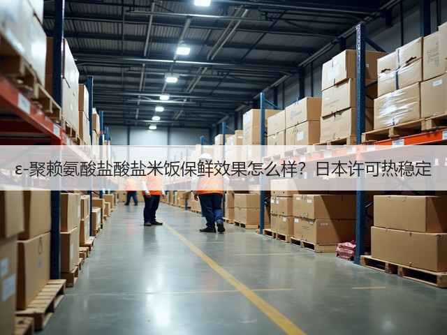 ε-聚赖氨酸盐酸盐米饭保鲜效果怎么样？日本许可热稳定(图3)