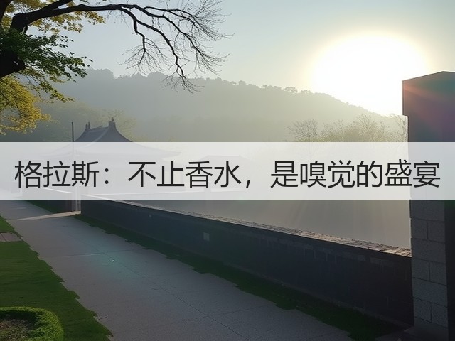 格拉斯：不止香水，是嗅觉的盛宴(图3)