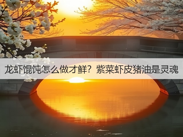 龙虾馄饨怎么做才鲜？紫菜虾皮猪油是灵魂(图3)