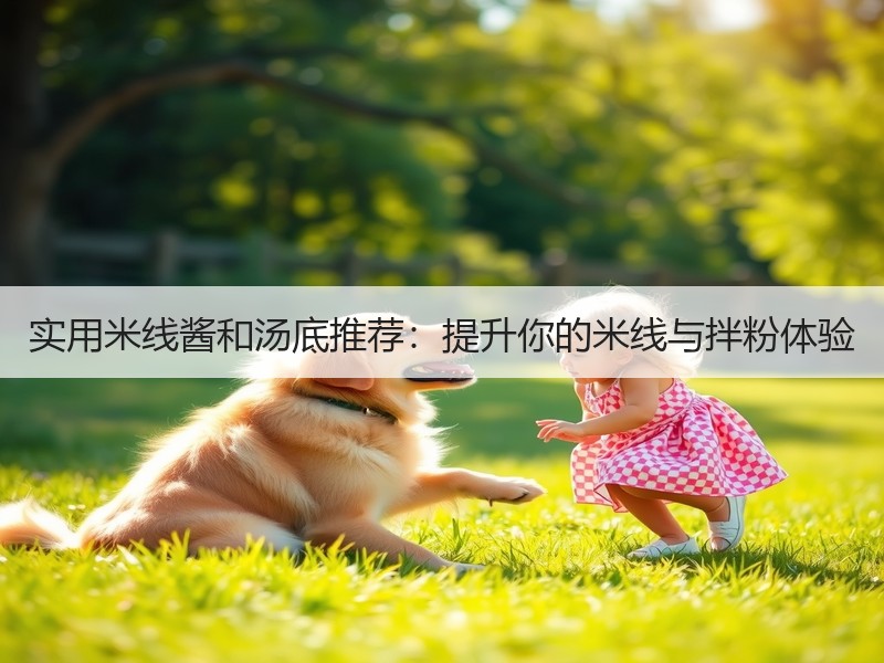 实用米线酱和汤底推荐：提升你的米线与拌粉体验