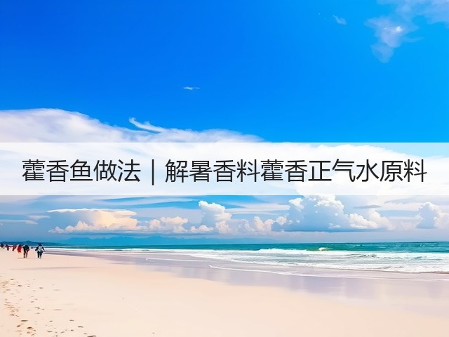 藿香鱼做法｜解暑香料藿香正气水原料(图3)