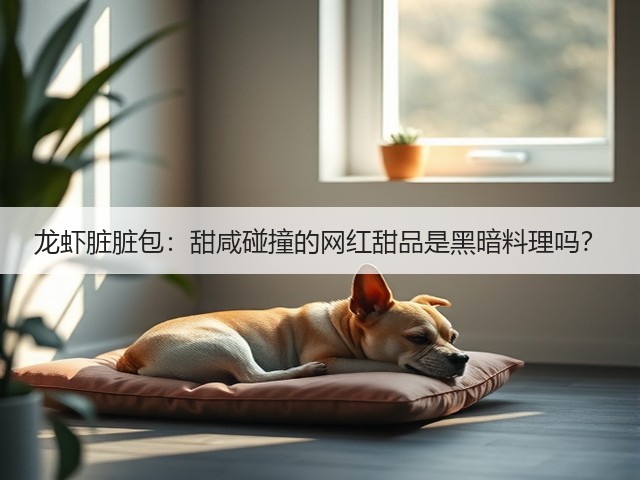 龙虾脏脏包：甜咸碰撞的网红甜品是黑暗料理吗？(图1)