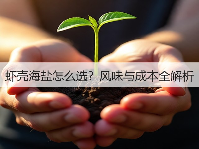 虾壳海盐怎么选？风味与成本全解析(图2)