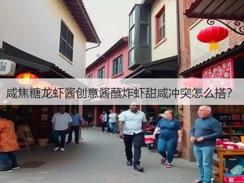 咸焦糖龙虾酱创意酱蘸炸虾甜咸冲突怎么搭？