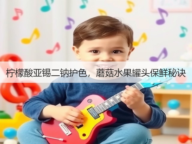 柠檬酸亚锡二钠护色，蘑菇水果罐头保鲜秘诀(图2)