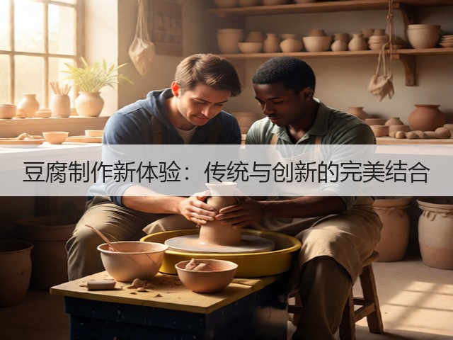 豆腐制作新体验：传统与创新的完美结合(图2)