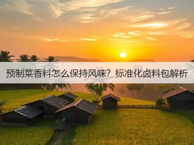 预制菜香料怎么保持风味？标准化卤料包解析(图1)