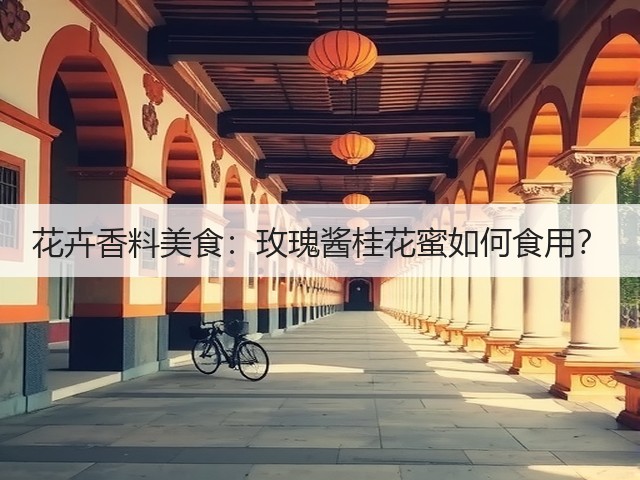 花卉香料美食：玫瑰酱桂花蜜如何食用？(图3)