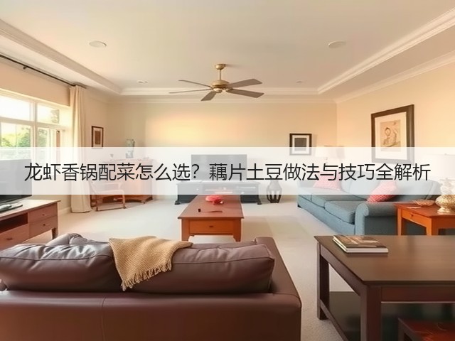 龙虾香锅配菜怎么选？藕片土豆做法与技巧全解析(图3)
