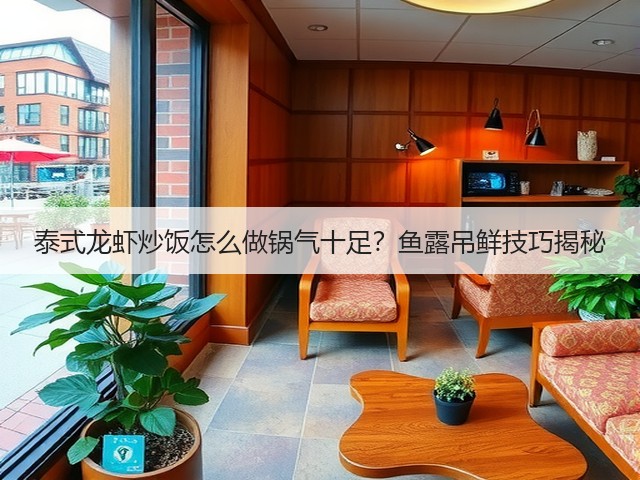 泰式龙虾炒饭怎么做锅气十足？鱼露吊鲜技巧揭秘(图2)
