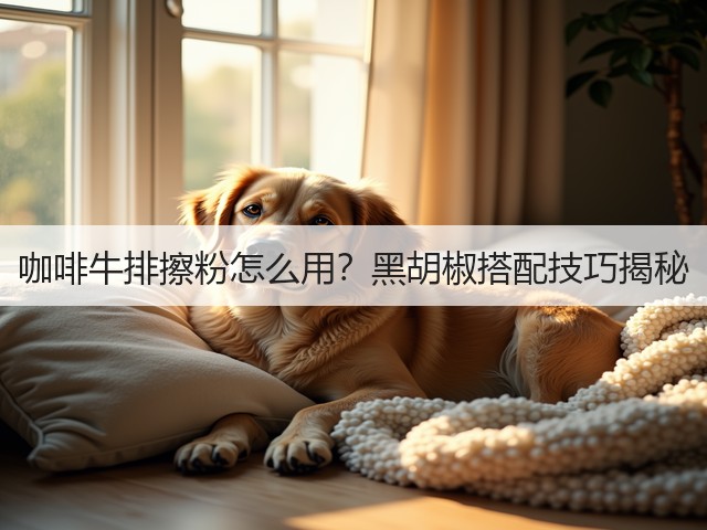 咖啡牛排擦粉怎么用？黑胡椒搭配技巧揭秘(图1)