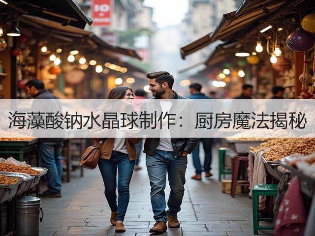 海藻酸钠水晶球制作：厨房魔法揭秘(图1)