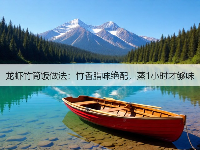 龙虾竹筒饭做法：竹香腊味绝配，蒸1小时才够味(图1)