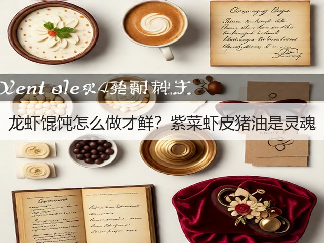 龙虾馄饨怎么做才鲜？紫菜虾皮猪油是灵魂(图2)