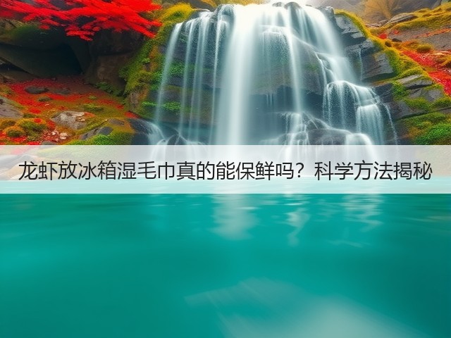 龙虾放冰箱湿毛巾真的能保鲜吗？科学方法揭秘(图2)
