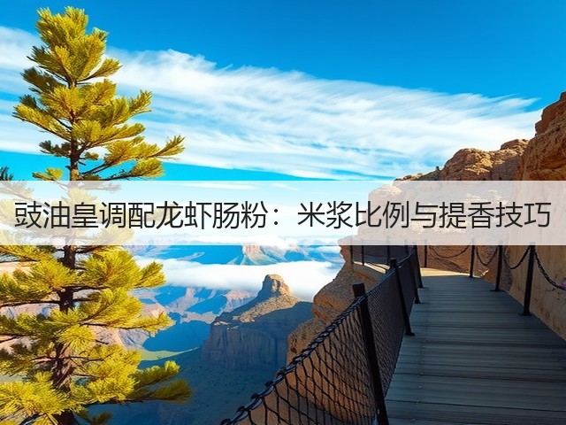豉油皇调配龙虾肠粉：米浆比例与提香技巧(图1)