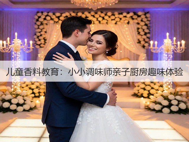 儿童香料教育：小小调味师亲子厨房趣味体验(图2)