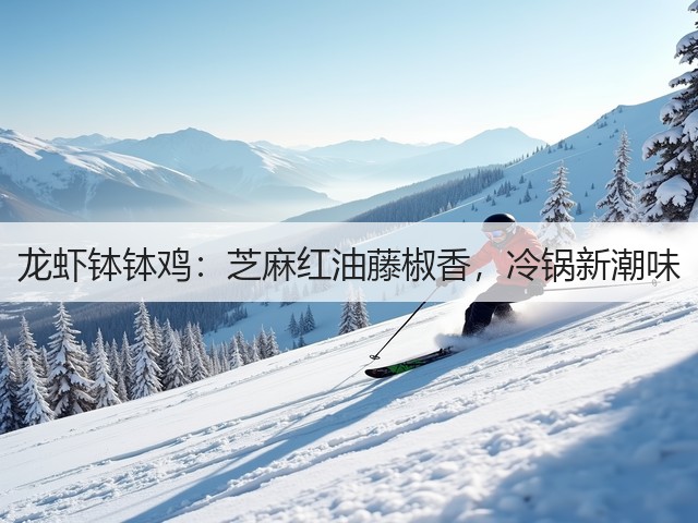 龙虾钵钵鸡：芝麻红油藤椒香，冷锅新潮味(图3)