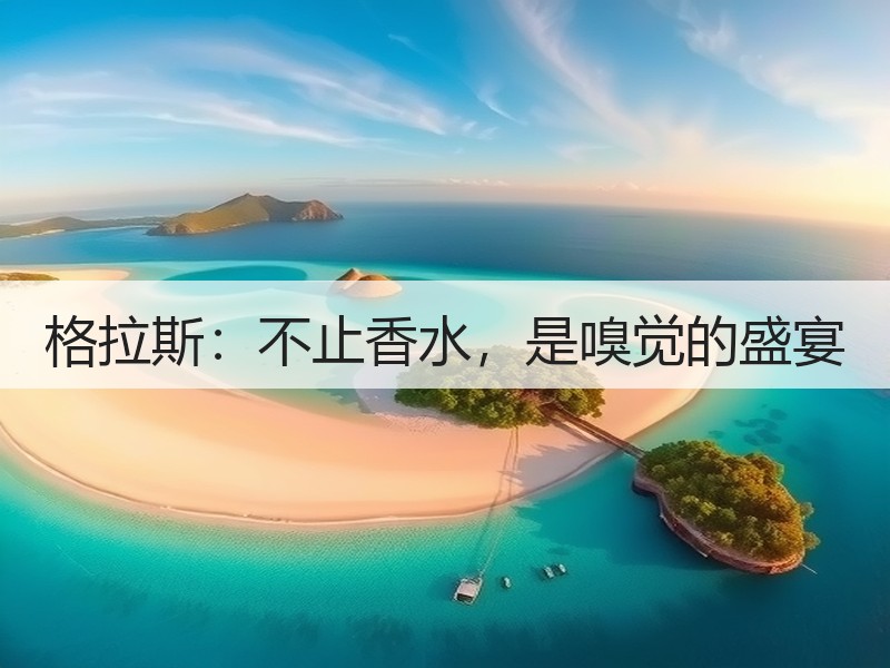 格拉斯：不止香水，是嗅觉的盛宴