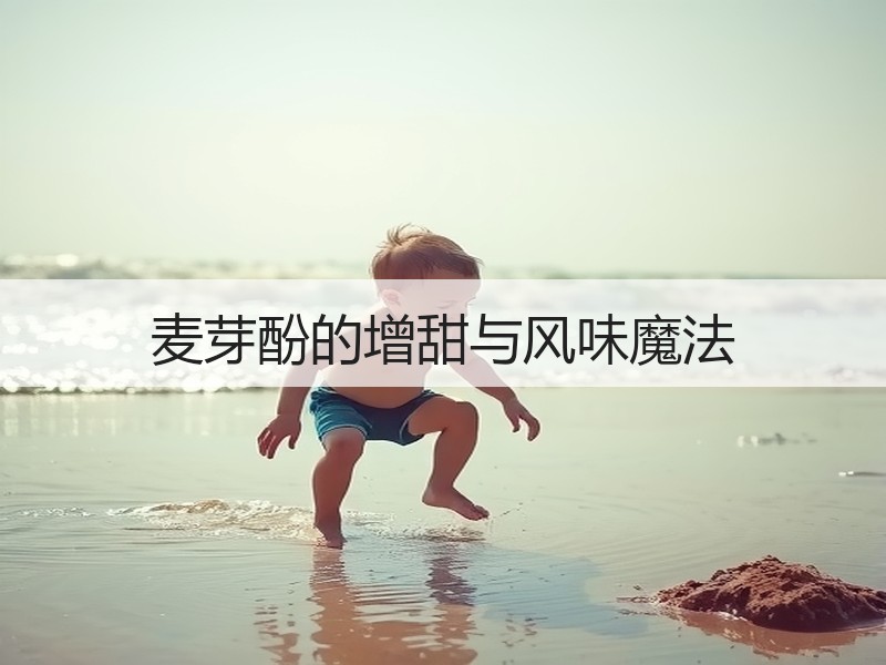 麦芽酚的增甜与风味魔法