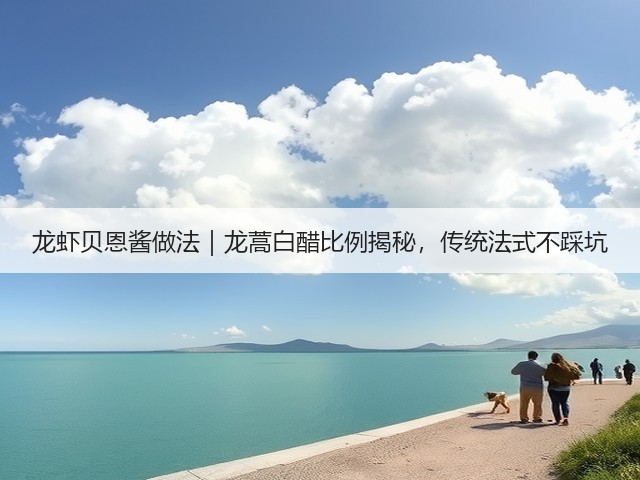 龙虾贝恩酱做法｜龙蒿白醋比例揭秘，传统法式不踩坑(图3)