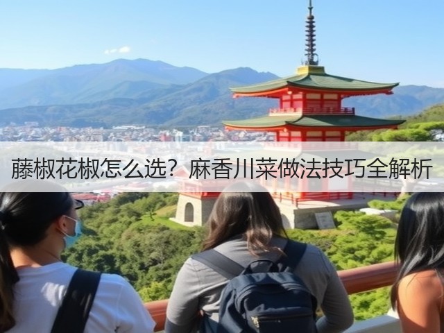 藤椒花椒怎么选？麻香川菜做法技巧全解析(图2)