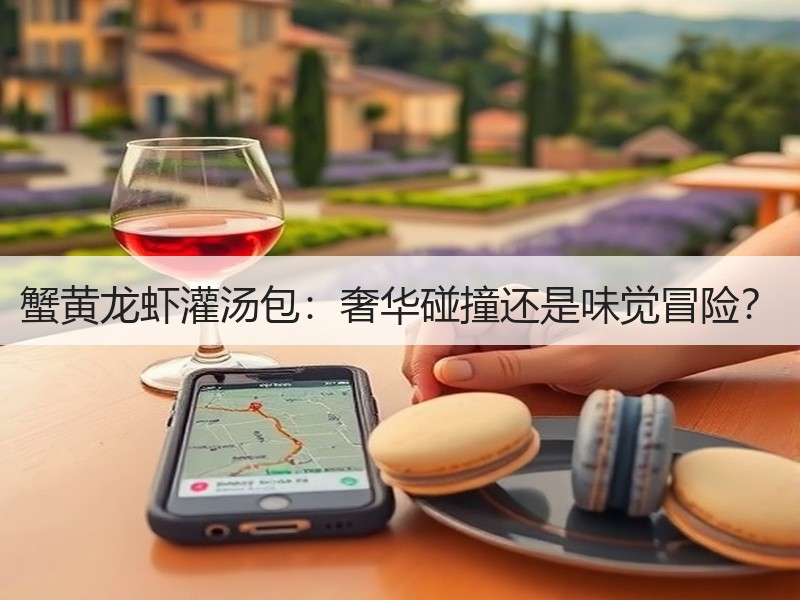 蟹黄龙虾灌汤包：奢华碰撞还是味觉冒险？