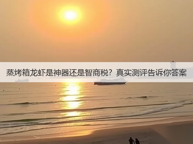蒸烤箱龙虾是神器还是智商税？真实测评告诉你答案(图2)