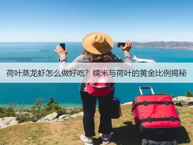 荷叶蒸龙虾怎么做好吃？糯米与荷叶的黄金比例揭秘(图3)