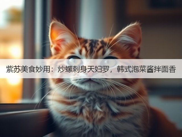 紫苏美食妙用：炒螺刺身天妇罗，韩式泡菜酱拌面香(图2)