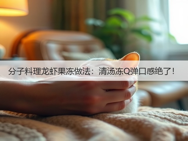 分子料理龙虾果冻做法：清汤冻Q弹口感绝了！(图1)