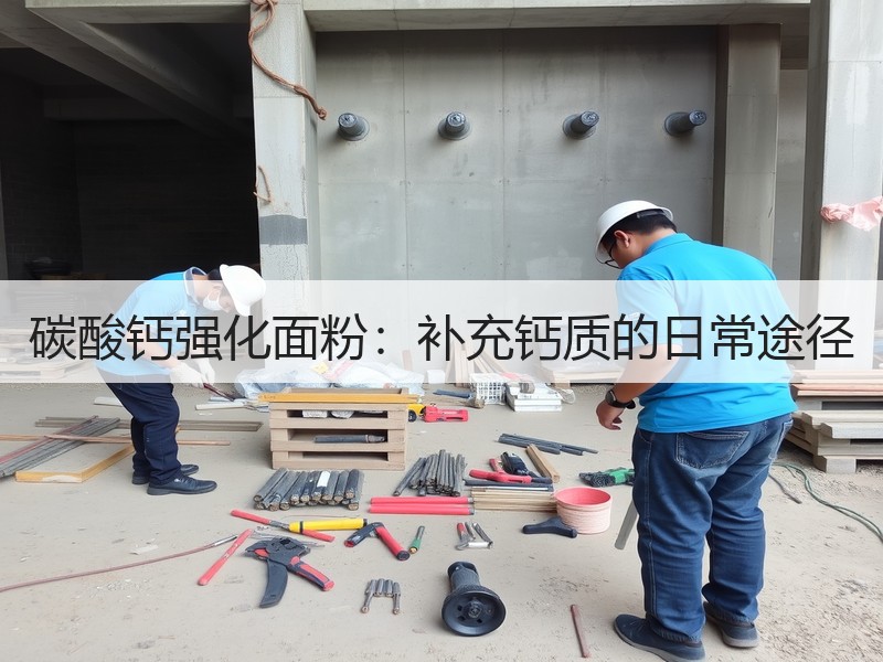 碳酸钙强化面粉：补充钙质的日常途径