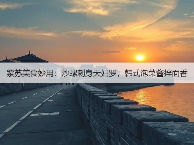 紫苏美食妙用:炒螺刺身天妇罗,韩式泡菜酱拌面香(图2) 紫苏美食妙用:炒螺刺身天妇罗,韩式泡菜酱拌面香(图2)