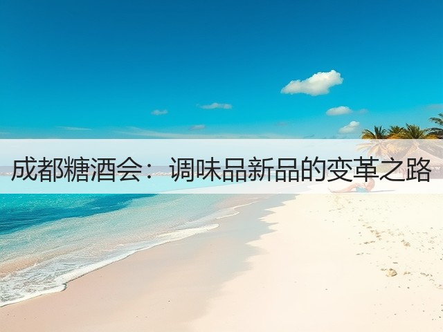 成都糖酒会:调味品新品的变革之路(图3) 成都糖酒会:调味品新品的变革之路(图3)