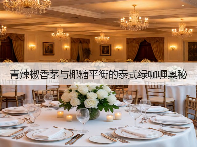 青辣椒香茅与椰糖平衡的泰式绿咖喱奥秘(图1) 青辣椒香茅与椰糖平衡的泰式绿咖喱奥秘(图1)