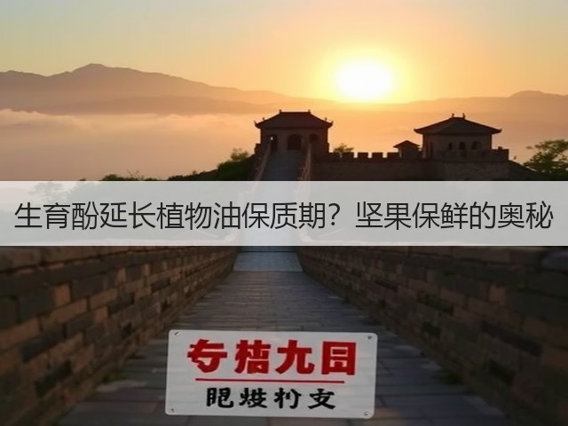 生育酚延长植物油保质期?坚果保鲜的奥秘(图1) 生育酚延长植物油保质期?坚果保鲜的奥秘(图1)