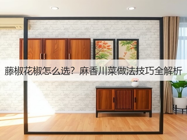 藤椒花椒怎么选?麻香川菜做法技巧全解析(图1) 藤椒花椒怎么选?麻香川菜做法技巧全解析(图1)