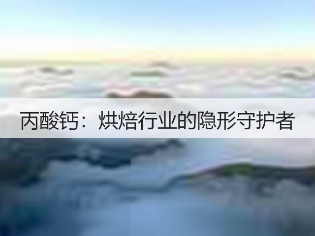 丙酸钙:烘焙行业的隐形守护者(图1) 丙酸钙:烘焙行业的隐形守护者(图1)