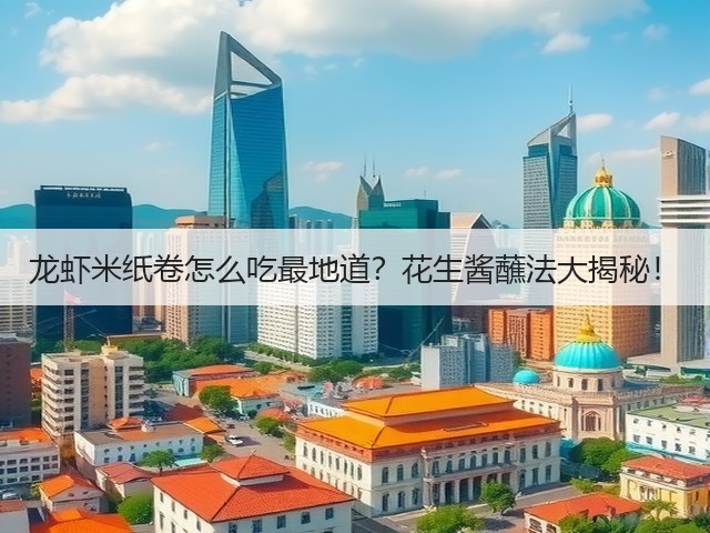 龙虾米纸卷怎么吃最地道?花生酱蘸法大揭秘!(图3) 龙虾米纸卷怎么吃最地道?花生酱蘸法大揭秘!(图3)