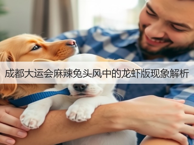 成都大运会麻辣兔头风中的龙虾版现象解析(图1) 成都大运会麻辣兔头风中的龙虾版现象解析(图1)