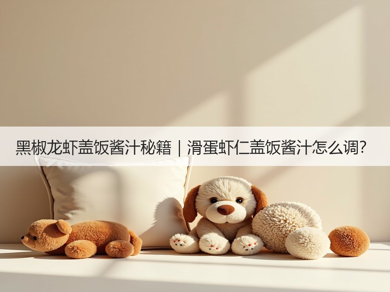 黑椒龙虾盖饭酱汁秘籍｜滑蛋虾仁盖饭酱汁怎么调？