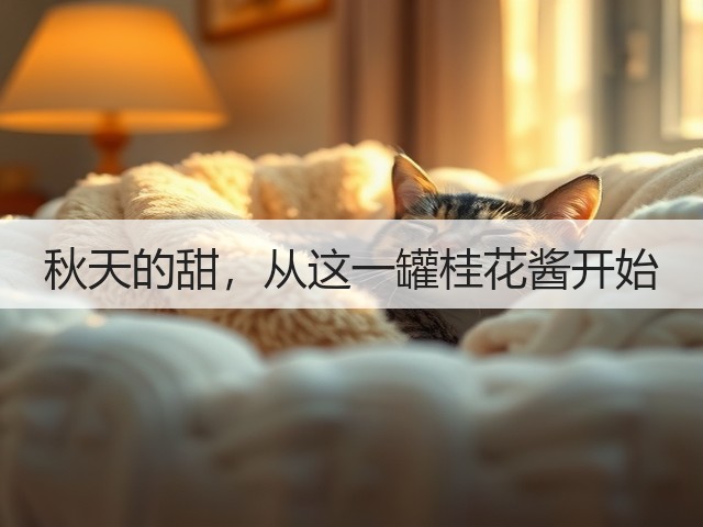 秋天的甜,从这一罐桂花酱开始(图1) 秋天的甜,从这一罐桂花酱开始(图1)