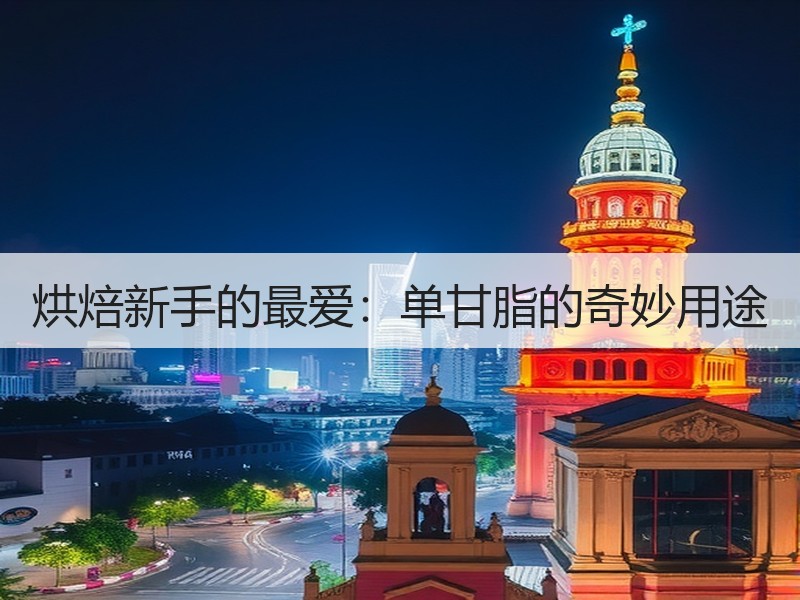 烘焙新手的最爱：单甘脂的奇妙用途